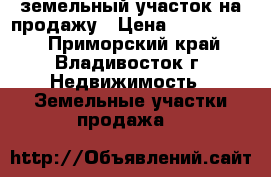 земельный участок на продажу › Цена ­ 1 150 000 - Приморский край, Владивосток г. Недвижимость » Земельные участки продажа   